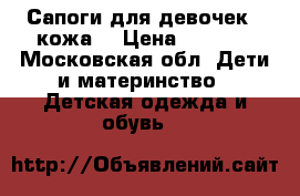 Сапоги для девочек ( кожа) › Цена ­ 2 200 - Московская обл. Дети и материнство » Детская одежда и обувь   